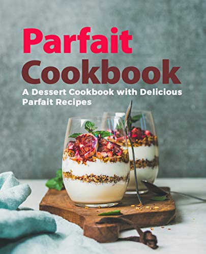 Parfait Cookbook: A Dessert Cookbook with Delicious Parfait Recipes