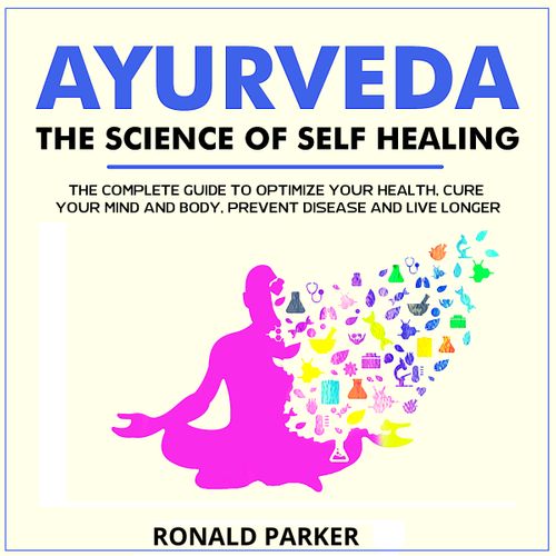 Ayurveda: The Science of Self Healing: The Complete Guide to Optimize Your Health, Cure Your Mind and Body [Audiobook]