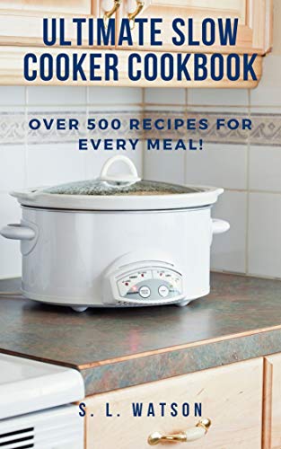 Ultimate Slow Cooker Cookbook: Over 500 Recipes For Every Meal