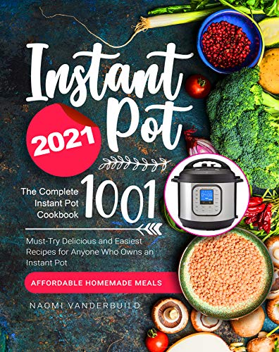 Instant Pot Cookbook 2021: The Complete Instant Pot Cookbook 1001 Must Try Delicious and Easiest Recipes for Anyone