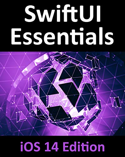 SwiftUI Essentials   iOS 14 Edition: Learn to Develop iOS Apps Using SwiftUI, Swift 5 and Xcode 12