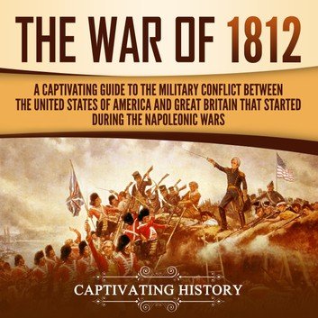 The War of 1812: A Captivating Guide to the Military Conflict between the United States of America and Great Britain [Audiobook]