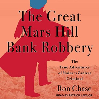 The Great Mars Hill Bank Robbery: The True Adventures of Maine's Zaniest Criminal (Audiobook)