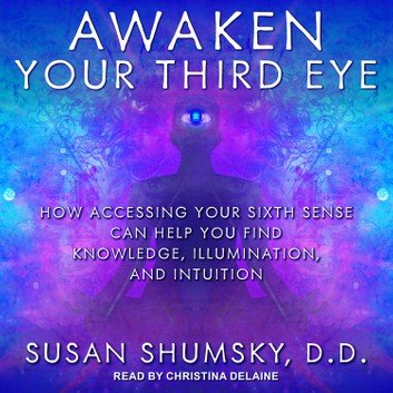 Awaken Your Third Eye: How Accessing Your Sixth Sense Can Help You Find Knowledge, Illumination, & Intuition [Audiobook]