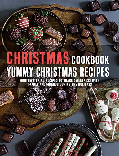 Christmas Cookbook Yummy Christmas Recipes: Mouthwatering Recipes to Share Sweetness With Family and Friends