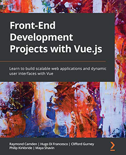 Front End Development Projects with Vue.js: Learn to build scalable web applications and dynamic user interfaces with Vue