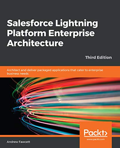 Salesforce Lightning Platform Enterprise Architecture: Architect & deliver packaged apps that cater to enterprise needs, 3rd Ed