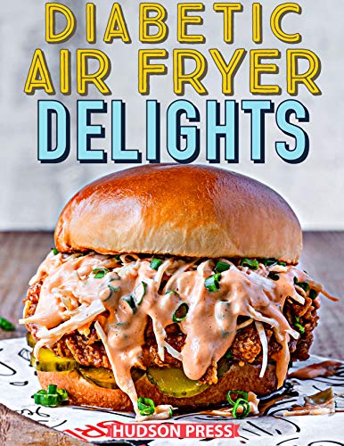DIABETIC AIR FRYER DELIGHTS : 90+ Affordable, Easy and Healthy Recipes for Your Air Fryer Prevent, Control and Live Well