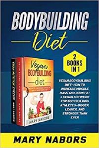 Bodybuilding Diet (2 Books in 1): Vegan Bodybuilding Diet How to Increase Muscle Mass and Burn Fat + Vegan ...