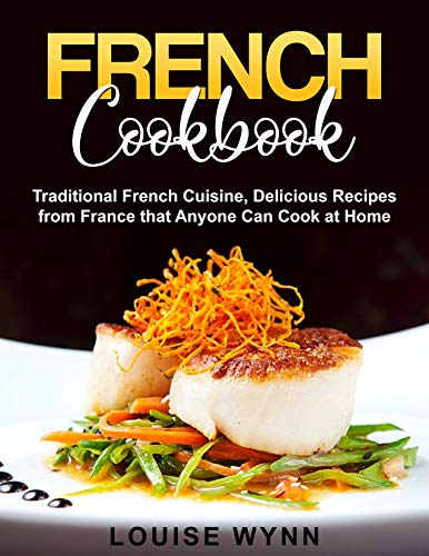 French Cookbook: Traditional French Cuisine, Delicious Recipes from France that Anyone Can Cook at Home