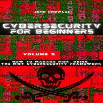 Cybersecurity For Beginners: How to Manage Risk, Using the NIST Cybersecurity Framework Volume 3 [Audiobook]