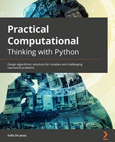 Practical Computational Thinking with Python: Design algorithmic solutions for complex and challenging real world problems