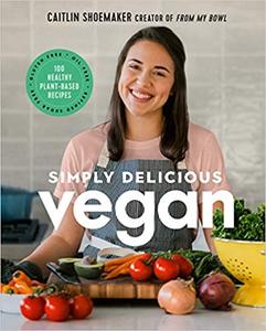 Simply Delicious Vegan: 100 Plant Based Recipes by the creator of From My Bowl