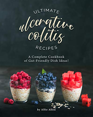 Ultimate Ulcerative Colitis Recipes: A Complete Cookbook of Gut Friendly Dish Ideas!
