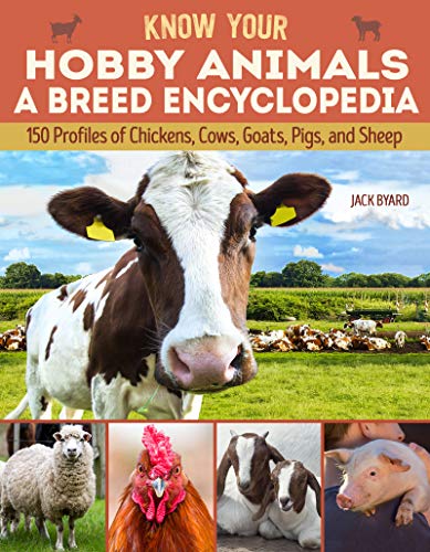 Know Your Hobby Animals a Breed Encyclopedia: 172 Breed Profiles of Chickens, Cows, Goats, Pigs, and Sheep