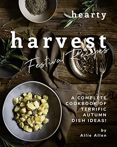 Hearty Harvest Festival Recipes: A Complete Cookbook of Terrific Autumn Dish Ideas!