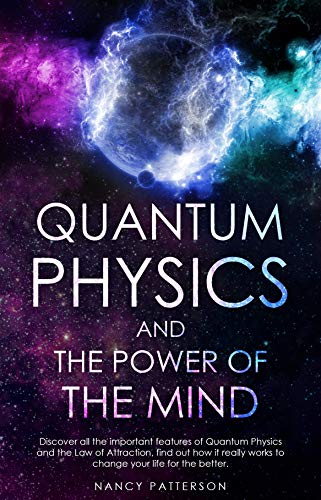 Quantum Physics and the Power of the Mind: Discover all the important features of Quantum Physics and the Law of Attraction