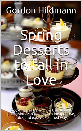 Spring Desserts to fall in Love: Cooking and baking like the dessert professionals.