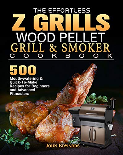 The Effortless Z GRILLS Wood Pellet Grill & Smoker Cookbook: 500 Mouth watering & Quick To Make Recipes