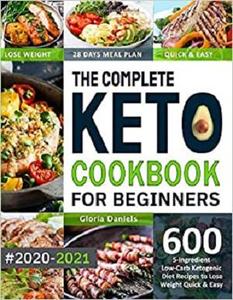 The Complete Keto Cookbook for Beginners: 600 5 Ingredient Low Carb Ketogenic Diet Recipes to Lose Weight Quick & Easy