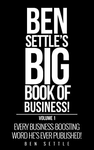 The Ben Settle's Big Book of Business: Every Business Boosting Word He's Ever Published!