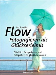 FLOW - Fotografieren als Glückserlebnis: Glücklich fotografieren und fotografierend glücklich werden