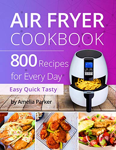 Air Fryer Cookbook: 800 Recipes for Beginners. Easy Quick and Tasty. For You And Your Family.