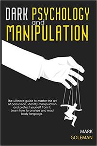 Dark Psychology and Manipulation: The Ultimate Guide To Master The Art Of Persuasion, Identify Manipulation and...