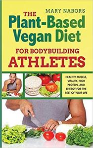 The Plant Based Vegan Diet for Bodybuilding Athletes: Healthy Muscle, Vitality, High Protein, and Energy for ...