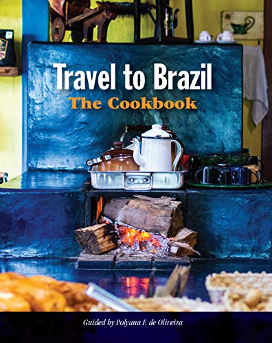 Travel to Brazil: The Cookbook: A Journey Through Local Recipes, and the Stories of the People Behind Them