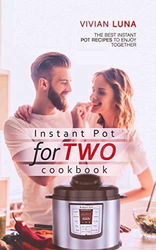 Instant Pot for Two Cookbook: The Best Instant Pot Recipes to Enjoy Together