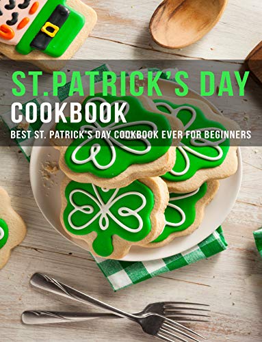 ST.Patrick's Day Cookbook: Best ST.Patrick's Day Cookbook ever for beginners