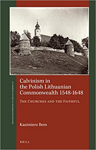 Calvinism in the Polish Lithuanian Commonwealth 1548 1648 The Churches and the Faithful