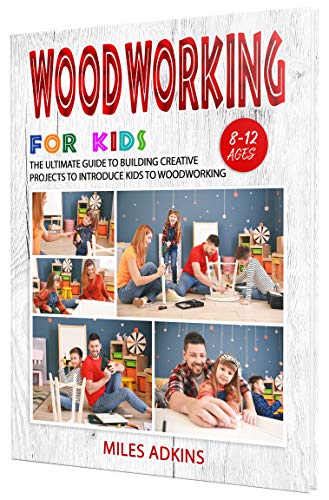 WOODWORKING FOR KIDS: The Ultimate Guide to Building Creative Projects to Introduce Kids to Woodworking