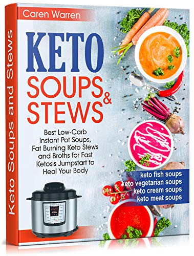 Keto Soups and Stews: Best Low Carb Instant Pot Soups, Fat Burning Keto Stews and Broths