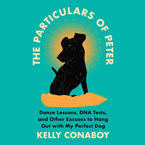 The Particulars of Peter: Dance Lessons, DNA Tests, and Other Excuses to Hang Out with My Perfect Dog [Audiobook]