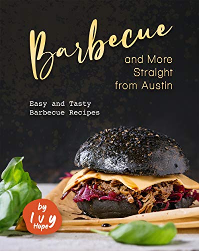 Barbecue and More Straight from Austin: Easy and Tasty Barbecue Recipes