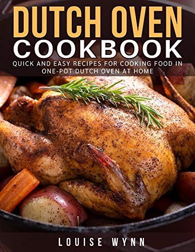 Dutch Oven Cookbook: Quick and Easy Recipes For Cooking Food In One Pot Dutch Oven At Home