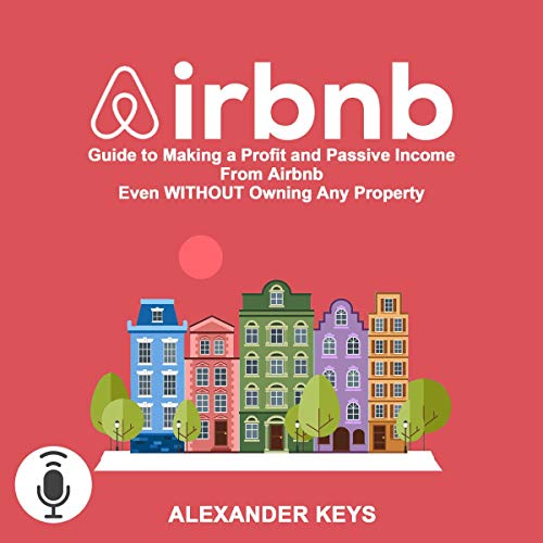 Airbnb: Guide to Making a Profit and Passive Income from Airbnb Even Without Owning Any Property [Audiobook]