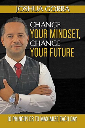 Change Your Mindset, Change Your Future: 10 Principles to Maximize Each Day