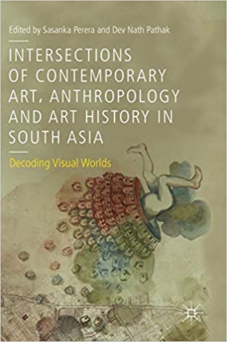Intersections of Contemporary Art, Anthropology and Art History in South Asia: Decoding Visual Worlds