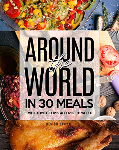 Around the World in 30 Meals: Well Loved Recipes All Over the World