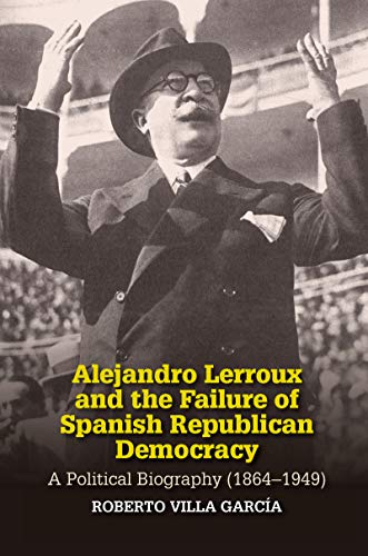 Alejandro Lerroux and the Failure of Spanish Republican Democracy: A Political Biography