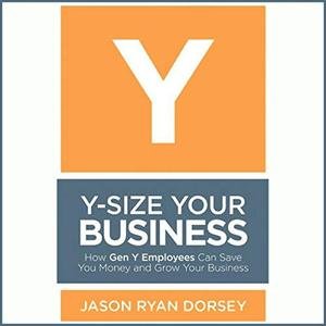 Y Size Your Business: How Gen Y Employees Can Save You Money and Grow Your Business [Audiobook]