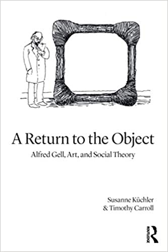 A Return to the Object: Alfred Gell, Art, and Social Theory