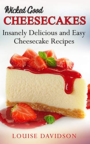 Wixcked Good Cheesecakes: Insanely Delicious and Easy Cheesecake Recipes