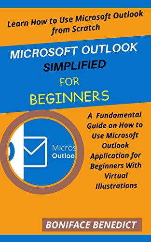 MICROSOFT OUTLOOK SIMPLIFIED FOR BEGINNERS: A Fundamental Guide on How to Use Microsoft Outlook Application for Beginners