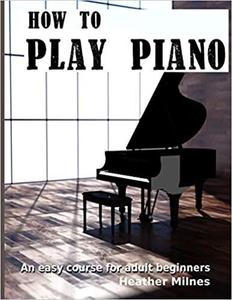 How to Play Piano: An easy course for adult beginners