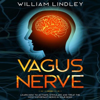 Vagus Nerve: Learn How to Activate, Stimulate and Treat the Most Important Nerve in Your Body [Audiobook]