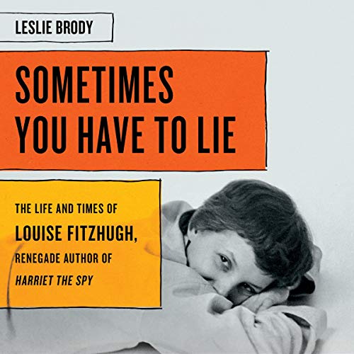 Sometimes You Have to Lie: The Life and Times of Louise Fitzhugh, Renegade Author of Harriet the Spy [Audiobook]